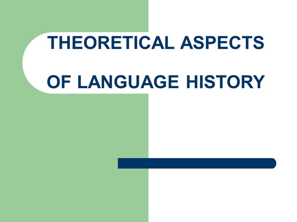 THEORETICAL ASPECTS OF LANGUAGE HISTORY